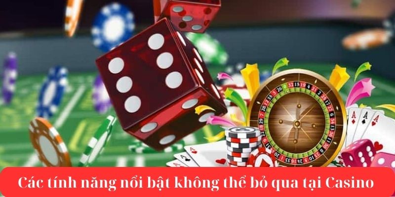 Các tính năng nổi bật không thể bỏ qua tại casino